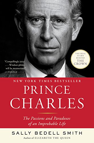 Prince Charles: The Passions and Paradoxes of an Improbable Life by Sally Bedell Smith