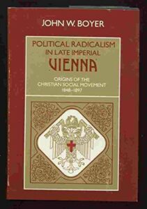 The best books on The Austro-Hungarian Empire - Political Radicalism in Late Imperial Vienna: Origins of the Christian Social Movement, 1848-1897 by John Boyer