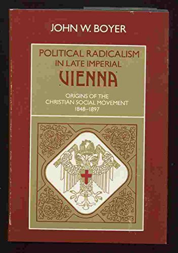 Political Radicalism in Late Imperial Vienna: Origins of the Christian Social Movement, 1848-1897 by John Boyer