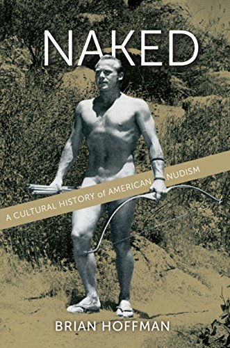Naked: A Cultural History of American Nudism by Brian Hoffman
