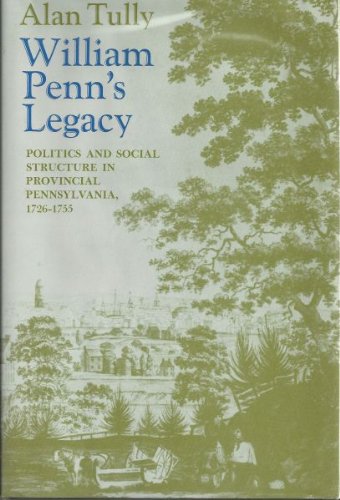 William Penn’s Legacy: Politics and Social Structure in Provincial Pennsylvania 1726-1755 by Alan Tully
