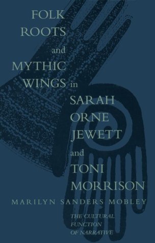 Folk Roots and Mythic Wings in Sarah Orne Jewett and Toni Morrison: The Cultural Function of Narrative by Marilyn Mobley