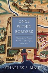 International Relations Books - Once Within Borders: Territories of Power, Wealth, and Belonging since 1500 by Charles S. Maier