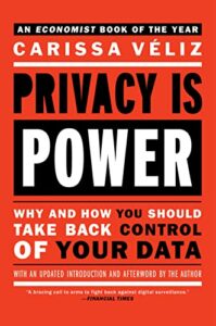 The best books on Digital Ethics - Privacy Is Power: Why and How You Should Take Back Control of Your Data by Carissa Véliz