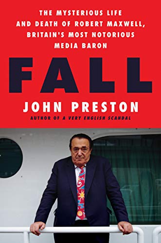 Fall: The Mysterious Life and Death of Robert Maxwell, Britain's Most Notorious Media Baron by John Preston