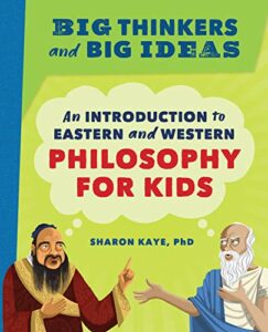 The Best Philosophy Books for 8-13 Year Olds - Big Thinkers and Big Ideas: An Introduction to Eastern and Western Philosophy for Kids by Sharon Kaye & Tara Sunil Thomas (illustrator)