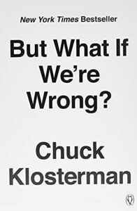 The best books on Making Good Decisions - But What If We're Wrong? Thinking About the Present As If It Were the Past by Chuck Klosterman
