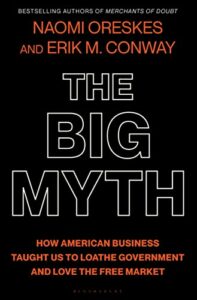 The best books on The Politics of Climate Change - The Big Myth: How American Business Taught Us to Loathe Government and Love the Free Market by Erik M. Conway & Naomi Oreskes