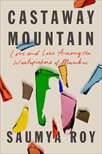The best books on Mumbai - Castaway Mountain: Love and Loss Among the Wastepickers of Mumbai by Saumya Roy