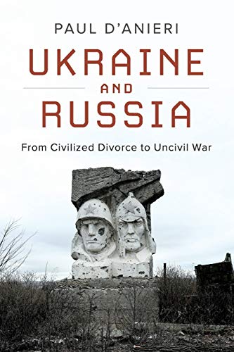 Ukraine and Russia: From Civilied Divorce to Uncivil War by Paul D'Anieri