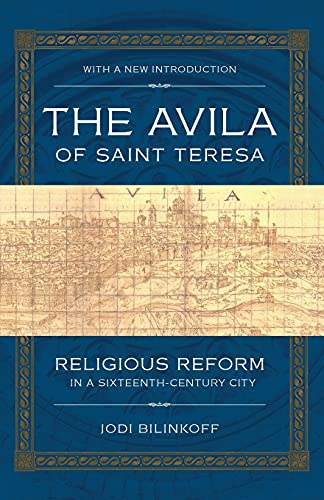 The Avila of Saint Teresa: Religious Reform in a Sixteenth-Century City by Jodi Bilinkoff