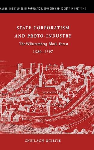 State Corporatism and Proto-Industry: The Württemberg Black Forest 1590-1797 by Sheilagh Ogilvie