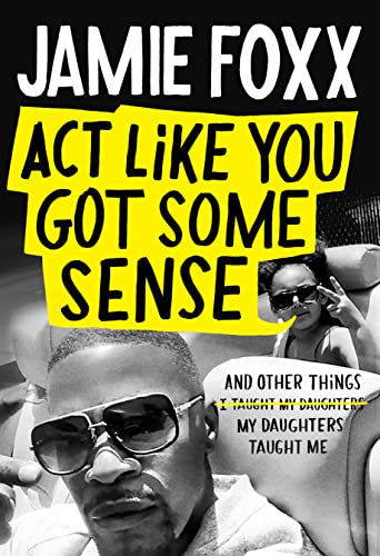 Act Like You Got Some Sense: And Other Things My Daughters Taught Me by Jamie Foxx and Nick Chiles