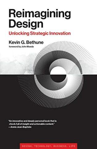 Reimagining Design: Unlocking Strategic Innovation by Kevin G. Bethune