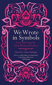 Erotic Writing by Arab Women - We Wrote In Symbols: Love and Lust by Arab Women Writers edited by Selma Dabbagh