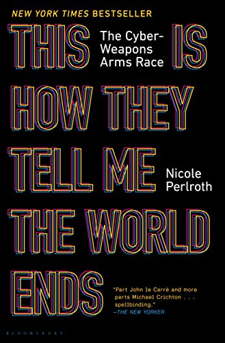 This Is How They Tell Me the World Ends: The Cyberweapons Arms Race by Nicole Perlroth