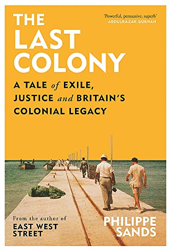 The Last Colony: A Tale of Exile, Justice and Britain’s Colonial Legacy by Philippe Sands