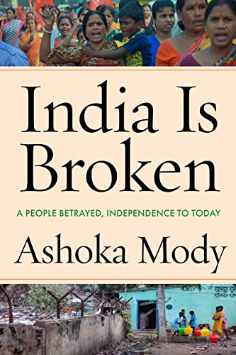 India Is Broken: A People Betrayed, Independence to Today by Ashoka Mody