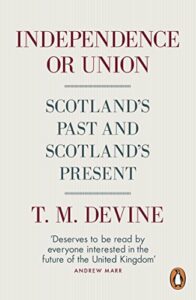 The best books on Scottish Nationalism - Independence or Union: Scotland’s Past and Scotland’s Present by Tom Devine