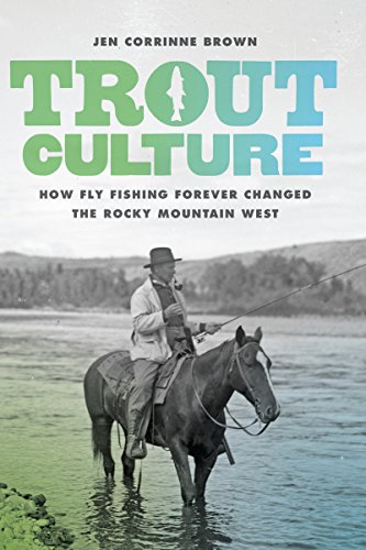 Trout Culture: How Fly Fishing Forever Changed the Rocky Mountain West by Jen Corrinne Brown