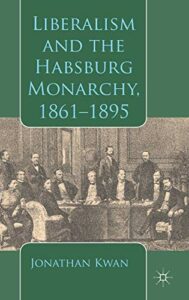 The best books on The Austro-Hungarian Empire - Liberalism and the Habsburg Monarchy, 1861-1895 by Jonathan Kwan