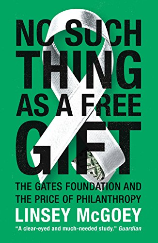 No Such Thing as a Free Gift: The Gates Foundation and the Price of Philanthropy by Linsey McGoey