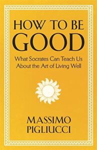 The best books on How to Be Good - How To Be Good: What Socrates Can Teach Us About the Art of Living Well by Massimo Pigliucci
