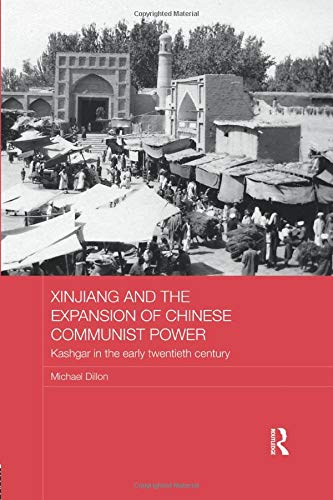 Xinjiang and the Expansion of Chinese Communist Power: Kashgar in the Early Twentieth Century by Michael Dillon