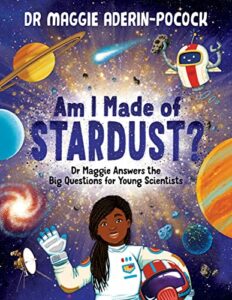 The Best Science Books for Children: the 2023 Royal Society Young People’s Book Prize - Am I Made of Stardust? Dr Maggie Aderin-Pocock, Chelen Écija (illustrator)