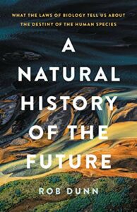 The best books on Natural History - A Natural History of the Future: What the Laws of Biology Tell Us about the Destiny of the Human Species by Rob Dunn