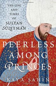 The best books on Sultan Süleyman - Peerless among Princes: The Life and Times of Sultan Süleyman by Kaya Şahin