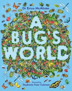 The Best Science Books for Children: the 2023 Royal Society Young People’s Book Prize - A Bug's World by Dr Erica McAlister & Stephanie Fizer Coleman (illustrator)
