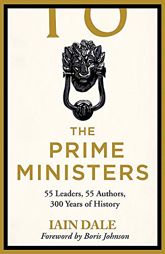 The Prime Ministers: 55 Leaders, 55 Authors, 300 Years of History ed. Iain Dale