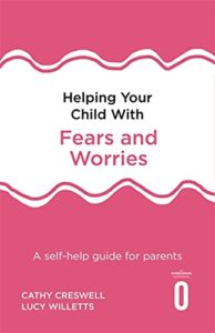 The best books on Anxiety - Helping Your Child with Fears and Worries by Cathy Creswell & Lucy Willetts