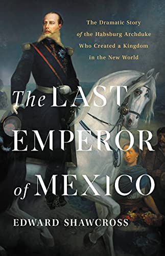 The Last Emperor of Mexico by Edward Shawcross