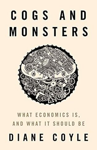 Cogs and Monsters: What Economics Is, and What It Should Be by Diane Coyle