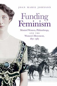 The best books on Philanthropy - Funding Feminism: Monied Women, Philanthropy, and the Women's Movement, 1870-1967 by Joan Marie Johnson