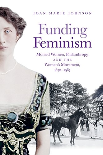 Funding Feminism: Monied Women, Philanthropy, and the Women's Movement, 1870-1967 by Joan Marie Johnson
