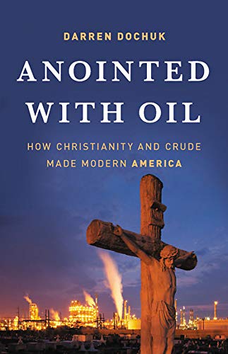 Anointed with Oil: How Christianity and Crude Made Modern America. by Darren Dochuk