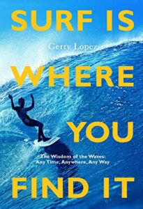 The best books on Surfing - Surf Is Where You Find It: The Wisdom of Waves, Any Time, Anywhere, Any Way by Gerry Lopez