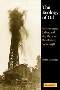 The best books on Environmental History - The Ecology of Oil: Environment, Labor, and the Mexican Revolution, 1900-1938 by Myrna I. Santiago