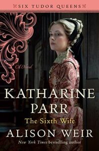 The Best Tudor Historical Fiction - Katharine Parr, The Sixth Wife: A Novel by Alison Weir