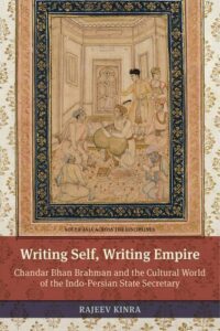 The best books on The Mughal Empire - Writing Self, Writing Empire: Chandar Bhan Brahman and the Cultural World of the Indo-Persian State Secretary by Rajeev Kinra