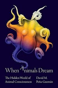 The best books on Animal Consciousness - When Animals Dream: The Hidden World of Animal Consciousness by David Peña-Guzmán
