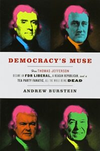 The best books on Thomas Jefferson - Democracy’s Muse: How Thomas Jefferson Became an FDR Liberal, a Reagan Republican, and a Tea Party Fanatic, All the While Being Dead by Andrew Burstein