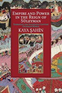 The best books on Sultan Süleyman - Empire and Power in the Reign of Süleyman: Narrating the Sixteenth-Century Ottoman World by Kaya Şahin