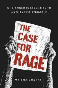 The best books on Anger at Racial Injustice - The Case for Rage: Why Anger Is Essential to Anti-Racist Struggle by Myisha Cherry