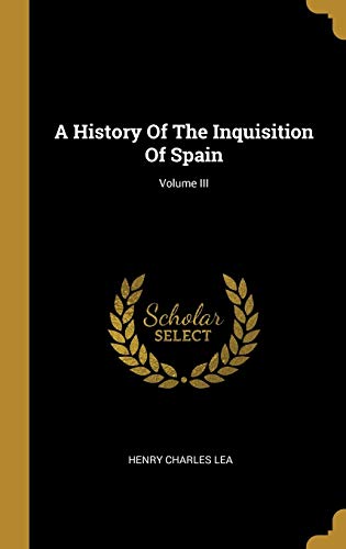 A History of the Inquisition of Spain (Vol III) by Henry Charles Lea