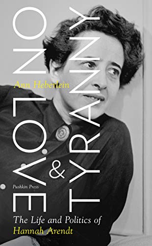 On Love and Tyranny: The Life and Politics of Hannah Arendt by Ann Heberlein and Alice Menzies (translator)