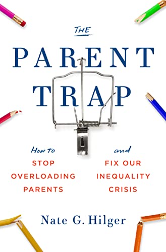 The Parent Trap: How to Stop Overloading Parents and Fix Our Inequality Crisis by Nate G. Hilger